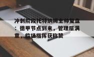 BB贝博关于冲刺阶段托特纳姆主帅复盘：德甲节点到来，管理层满意，临场指挥获称赞的信息