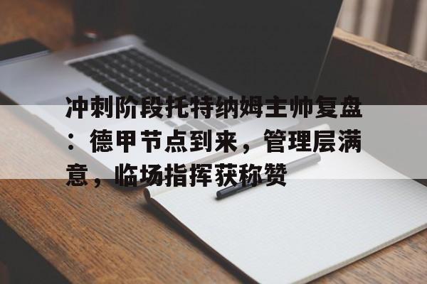 关于冲刺阶段托特纳姆主帅复盘：德甲节点到来，管理层满意，临场指挥获称赞的信息